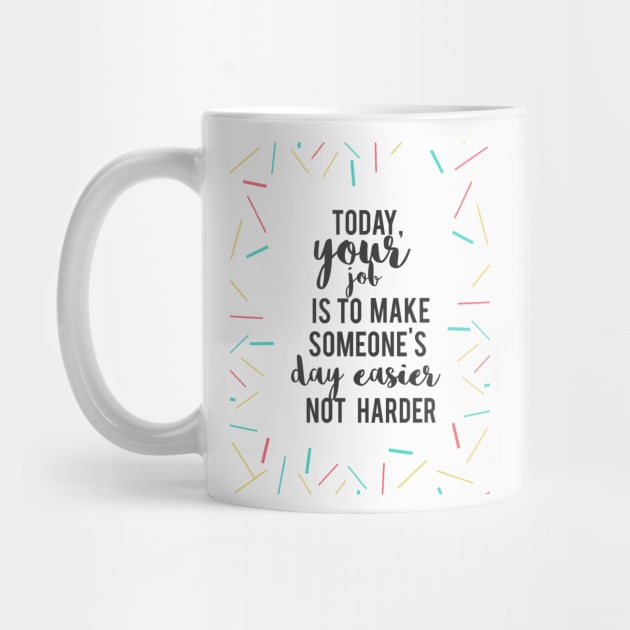 Today, your job is to make someon's day easier by nomadearthdesign